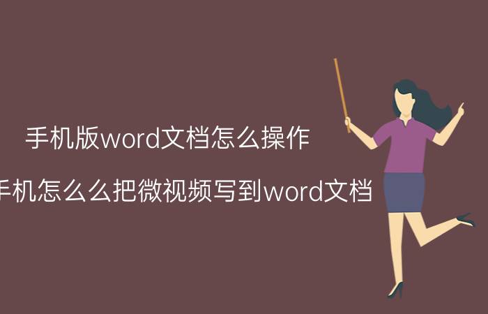 手机版word文档怎么操作 用手机怎么么把微视频写到word文档？